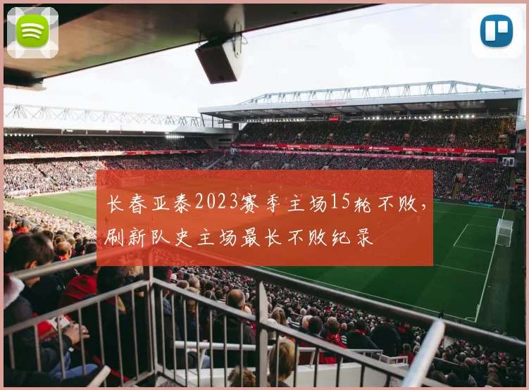 长春亚泰2023赛季主场15轮不败，刷新队史主场最长不败纪录