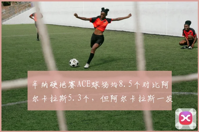 辛纳硬地赛ACE球场均8.5个对比阿尔卡拉斯5.3个，但阿尔卡拉斯一发得分率更高