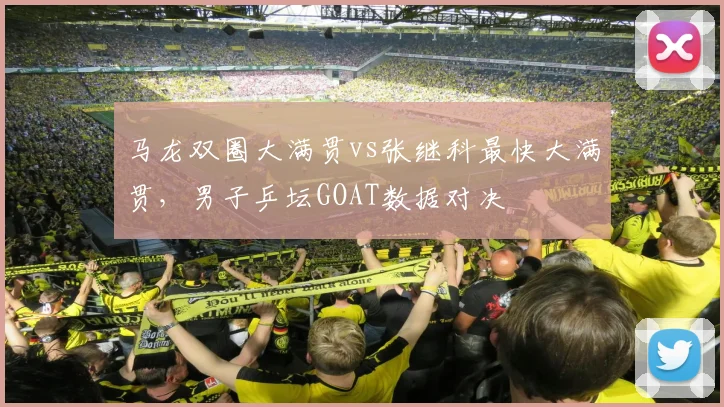 马龙双圈大满贯vs张继科最快大满贯，男子乒坛GOAT数据对决