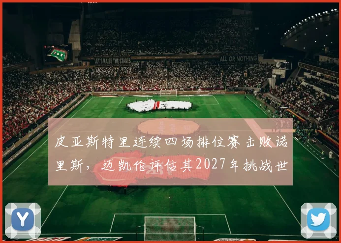 皮亚斯特里连续四场排位赛击败诺里斯，迈凯伦评估其2027年挑战世界冠军成算几何？